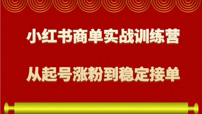 小红书商单实战训练营，从0到1教你如何变现，从起号涨粉到稳定接单，适合新手